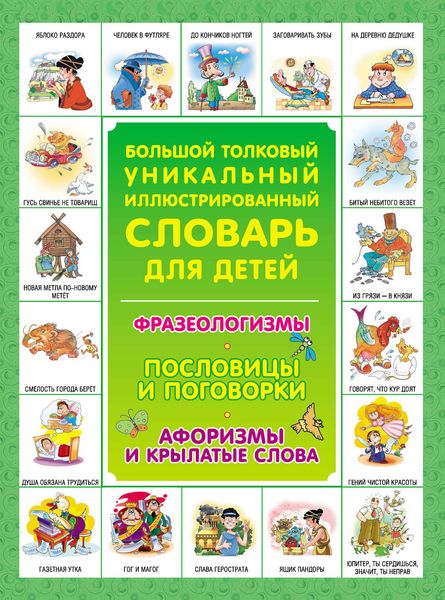 Большой толковый уникальный иллюстрированный словарь для детей: Фразеологизмы. Пословицы и поговорки. Афоризмы и крылатые слова