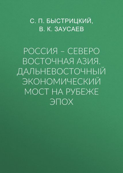 Россия – Северо Восточная Азия. Дальневосточный экономический мост на рубеже эпох