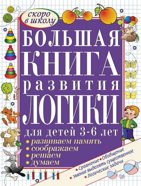 Большая книга развития логики для детей 3-6 лет. Развиваем память, думаем, решаем, соображаем