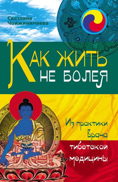 Как жить не болея. Из практики врача тибетской медицины