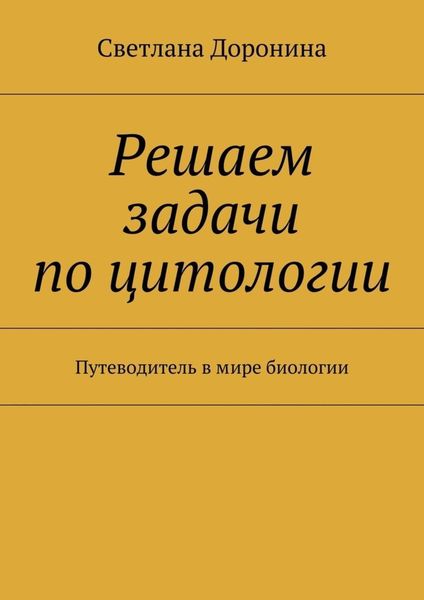 Решаем задачи по цитологии. Путеводитель в мире биологии