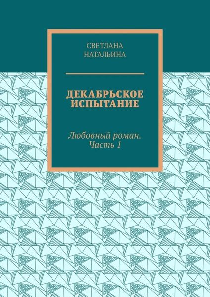 Декабрьское испытание. Любовный роман. Часть 1