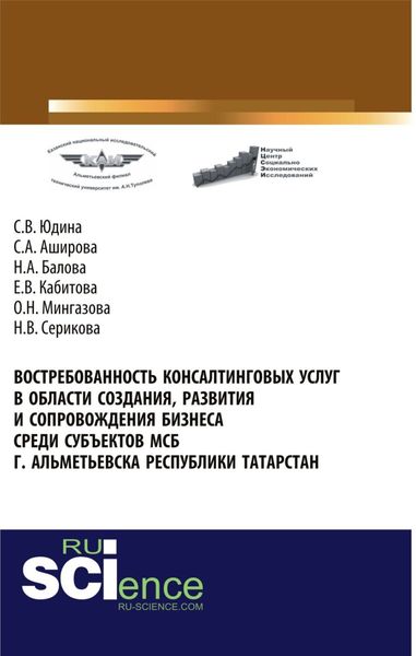 Востребованность консалтинговых услуг в области создания, развития и сопровождения бизнеса среди субъектов МСБ г. Альметьевска Республики Татарстан. (Аспирантура, Бакалавриат, Магистратура). Монография.