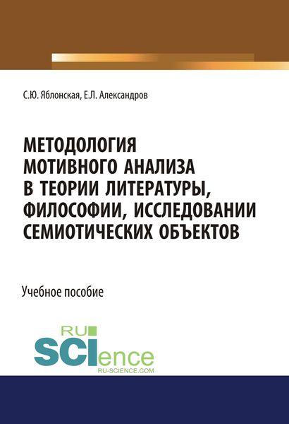 Методология мотивного анализа в теории литературы, философии, исследовании семиотических объектов. (Аспирантура, Бакалавриат, Магистратура, Специалитет). Учебное пособие.