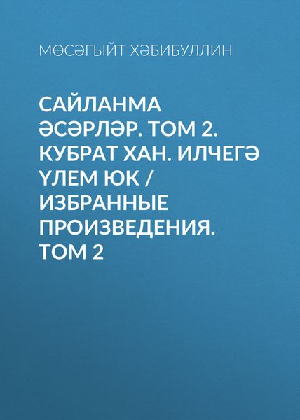Сайланма әсәрләр. Том 2. Кубрат хан. Илчегә үлем юк / Избранные произведения. Том 2