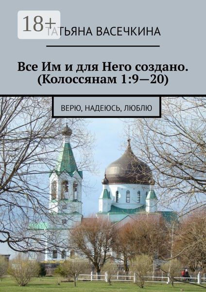 Все Им и для Него создано. (Колоссянам 1:9—20). Верю, надеюсь, люблю