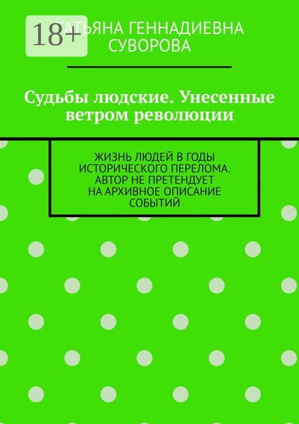 Судьбы людские. Унесенные ветром революции. Жизнь людей в годы исторического перелома. Автор не претендует на архивное описание событий