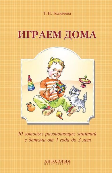 Играем дома. 10 готовых развивающих занятий с детьми от 1 года до 3 лет