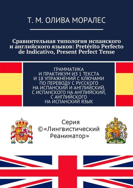 Сравнительная типология испанского и английского языков: Pretérito Perfecto de Indicativo, Present Perfect Tense. Грамматика и практикум из 1 текста и 18 упражнений с ключами по переводу с русского на испанский и английский, с испанского на английский, с английского на испанский язык