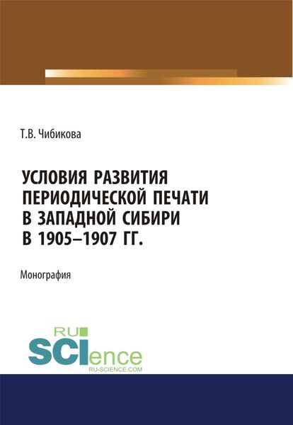 Условия развития периодической печати в Западной Сибири в 1905-1907 гг. (Аспирантура, Бакалавриат, Магистратура). Монография.