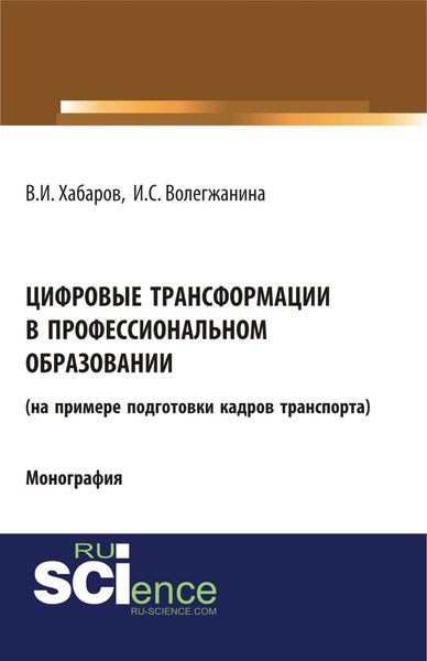Цифровые трансформации в профессиональном образовании (на примере подготовки кадров транспорта). (Аспирантура, Бакалавриат, Магистратура, Специалитет). Монография.