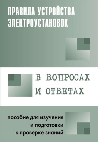 Правила устройства электроустановок в вопросах и ответах. Пособие для изучения и подготовки к проверке знаний