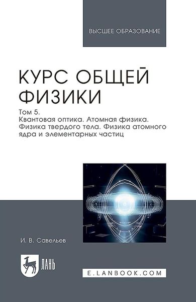 Курс общей физики. В 5 томах. Том 5. Квантовая оптика. Атомная физика. Физика твердого тела. Физика атомного ядра и элементарных частиц. Учебное пособие для вузов