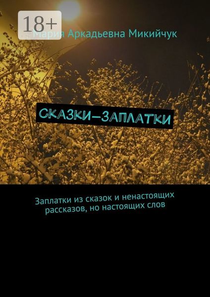 Сказки-заплатки. Заплатки из сказок и ненастоящих рассказов, но настоящих слов