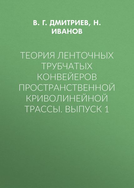Теория ленточных трубчатых конвейеров пространственной криволинейной трассы. Выпуск 1