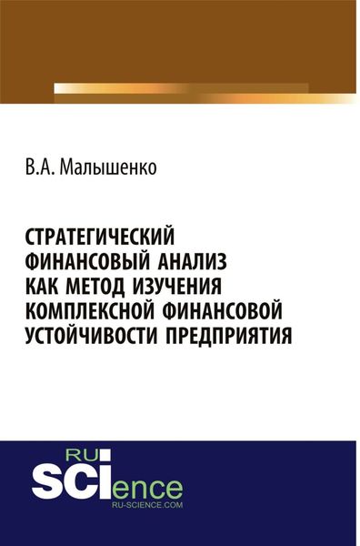 Стратегический финансовый анализ как метод изучения комплексной финансовой устойчивости предприятия. (Аспирантура, Бакалавриат, Магистратура, Специалитет). Монография.