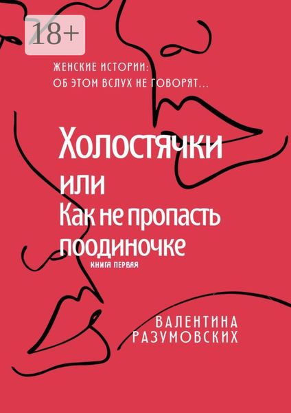Холостячки, или Как не пропасть поодиночке. Женские истории: Об этом вслух не говорят… Книга первая