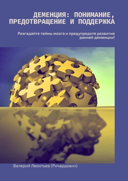 Деменция: Понимание, Предотвращение и Поддержка. Разгадайте тайны мозга и предупредите развитие ранней деменции!