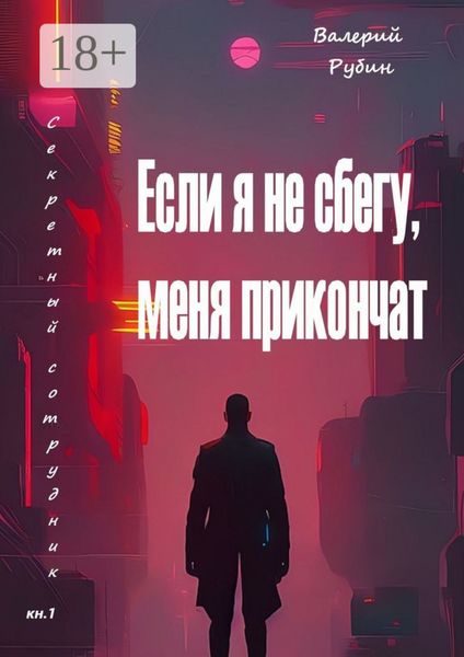 Если я не сбегу, меня прикончат. Секретный сотрудник. Кн. 1