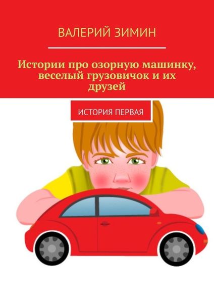 Истории про озорную машинку, веселый грузовичок и их друзей. История первая