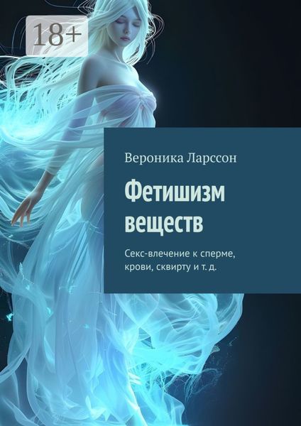 Фетишизм веществ. Секс-влечение к сперме, крови, сквирту и т. д.