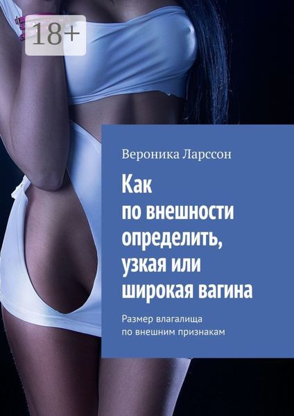 Как по внешности определить, узкая или широкая вагина. Размер влагалища по внешним признакам