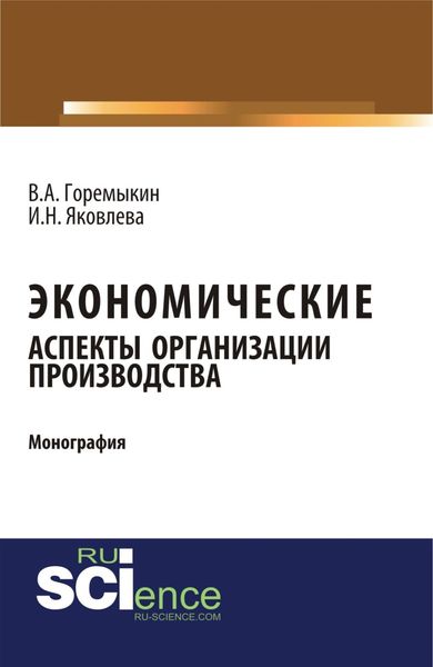 Экономические аспекты организации производства. (Аспирантура, Бакалавриат, Магистратура). Монография.