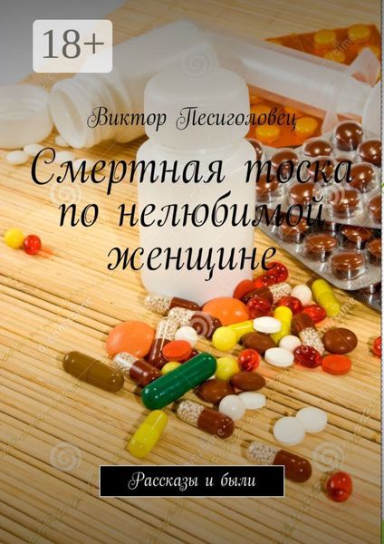 Смертная тоска по нелюбимой женщине. Рассказы и были