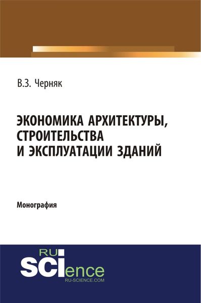 Экономика архитектуры, строительства и эксплуатации зданий. (Аспирантура, Бакалавриат). Монография.