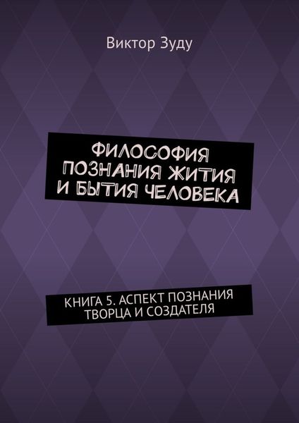 Философия познания жития и бытия человека. Книга 5. Аспект познания творца и создателя