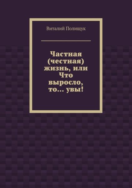 Частная (честная) жизнь, или Что выросло, то… увы!