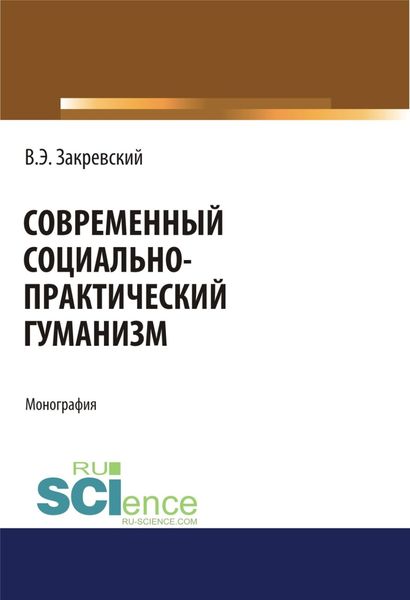Современный социально-практический гуманизм. (Аспирантура, Бакалавриат). Монография.