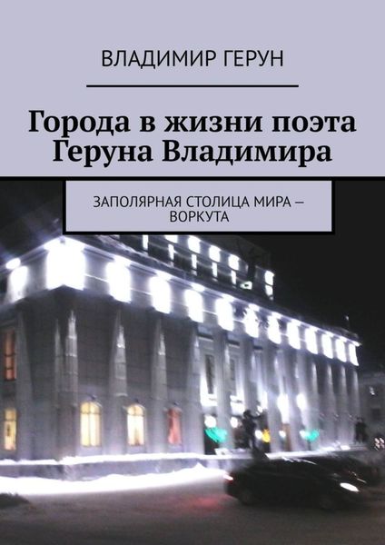 Города в жизни поэта Геруна Владимира. Заполярная столица мира – Воркута