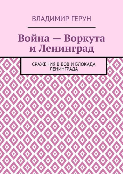 Война – Воркута и Ленинград. Сражения в ВОВ и блокада Ленинграда