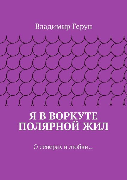 Я в Воркуте полярной жил. О северах и любви…