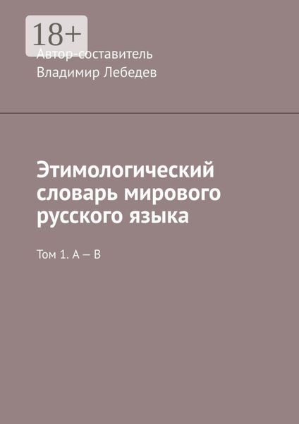 Этимологический словарь мирового русского языка. Том 1. А – В