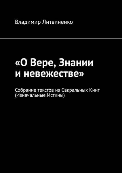 «О Вере, Знании и невежестве». Собрание текстов из Сакральных Книг (Изначальные Истины)