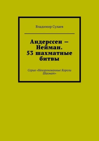 Андерссен – Нейман. 53 шахматные битвы. Серия «Некоронованные Короли Шахмат»