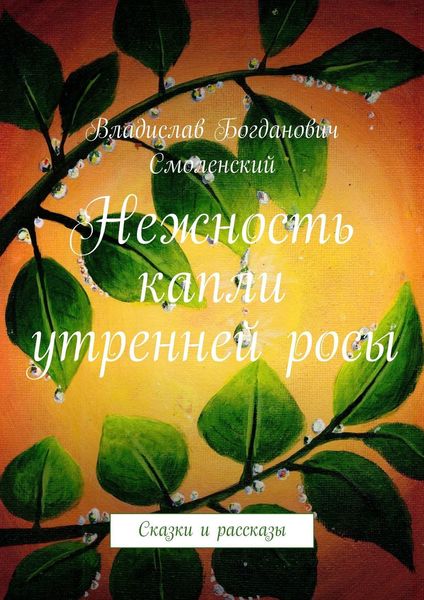 Нежность капли утренней росы. Сказки и рассказы