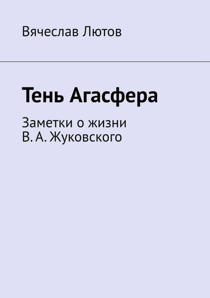Тень Агасфера. Заметки о жизни В. А. Жуковского