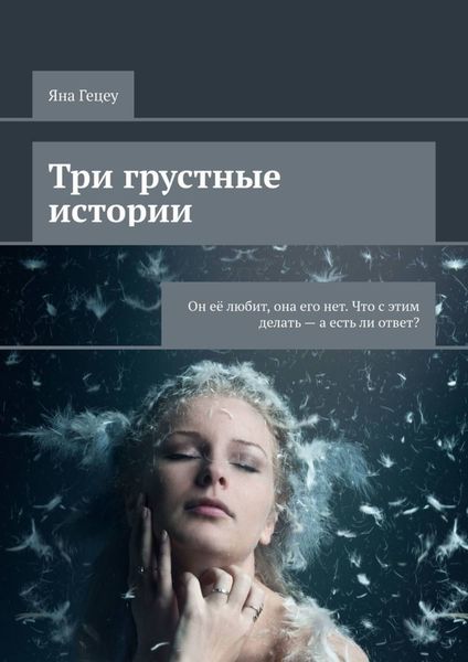 Три грустные истории. Он её любит, она его нет. Что с этим делать – а есть ли ответ?