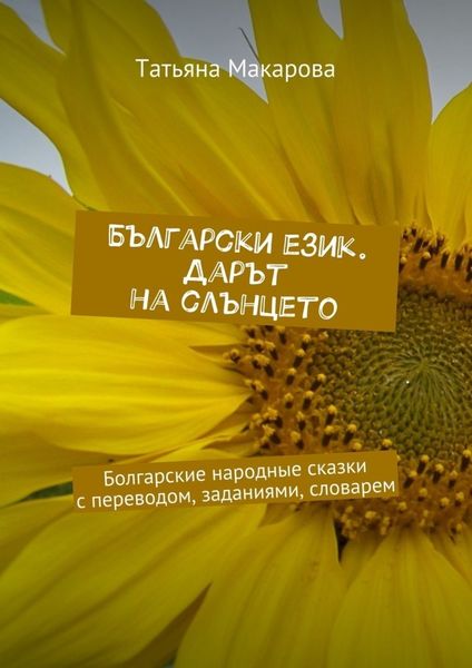 Български език. Дарът на слънцето. Болгарские народные сказки с переводом, заданиями, словарем