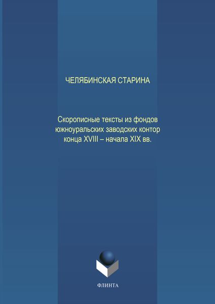 Челябинская старина: Скорописные тексты из фондов южноуральских заводских контор конца XVIII – начала XIX вв. Ч. VII