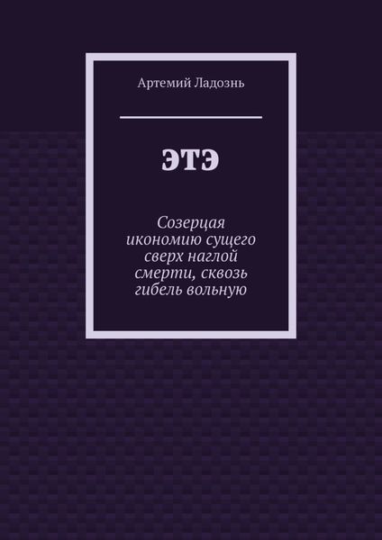 ЭТЭ. Созерцая икономию сущего сверх наглой смерти, сквозь гибель вольную