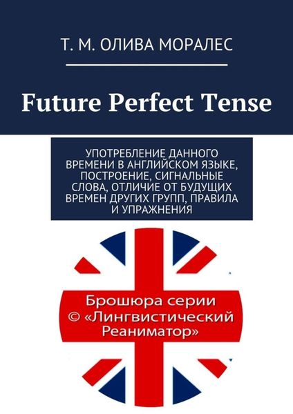 Future Perfect Tense. Употребление данного времени в английском языке, построение, сигнальные слова, отличие от будущих времен других групп, правила и упражнения