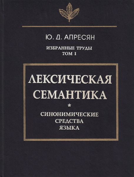 Избранные труды. Том I. Лексическая семантика. Синонимические средства языка
