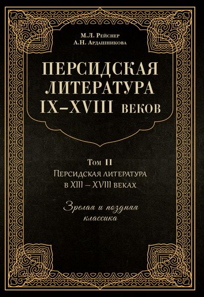 Персидская литература IX–XVIII веков. Том 2. Персидская литература в XIII–XVIII вв. Зрелая и поздняя классика
