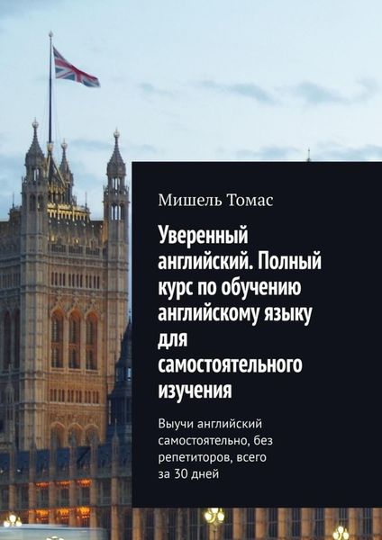 Уверенный английский. Полный курс по обучению английскому языку для самостоятельного изучения. Выучи английский самостоятельно, без репетиторов, всего за 30 дней