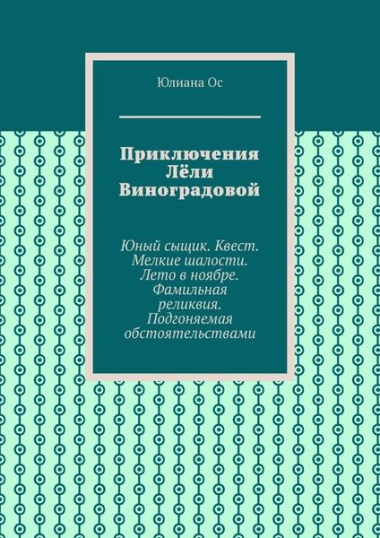 Приключения Лёли Виноградовой. Юный сыщик. Квест. Мелкие шалости. Лето в ноябре. Фамильная реликвия. Подгоняемая обстоятельствами