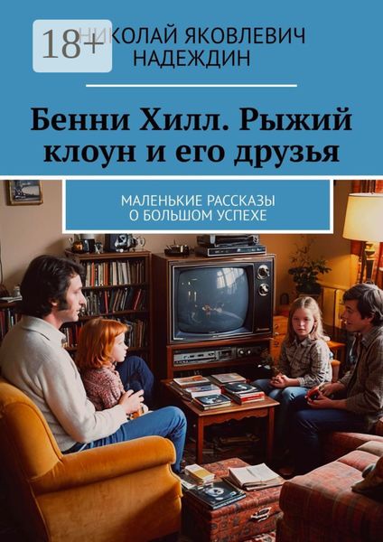 Бенни Хилл. Рыжий клоун и его друзья. Маленькие рассказы о большом успехе